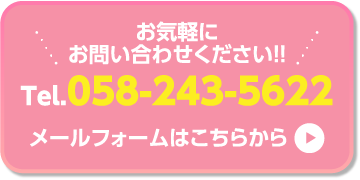 お気軽にお問い合わせください!!Tel:058-243-5622 メールフォームはこちらから